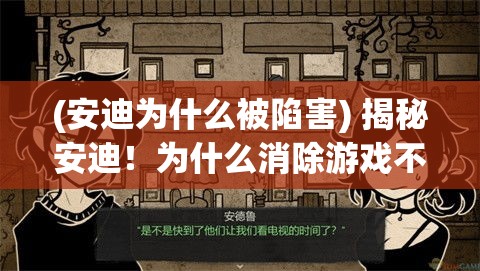 (安迪为什么被陷害) 揭秘安迪！为什么消除游戏不只是娱乐：洞察心理益处与社交互动的深层影响